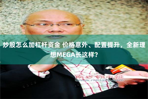 炒股怎么加杠杆资金 价格意外、配置提升，全新理想MEGA长这样？