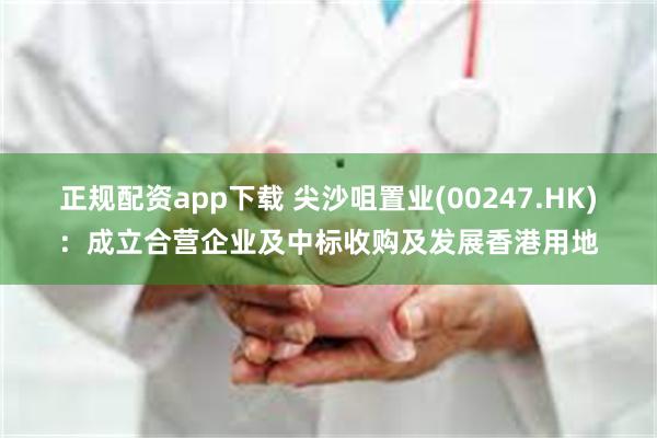 正规配资app下载 尖沙咀置业(00247.HK)：成立合营企业及中标收购及发展香港用地