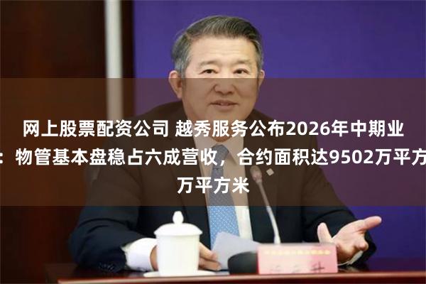 网上股票配资公司 越秀服务公布2026年中期业绩：物管基本盘稳占六成营收，合约面积达9502万平方米