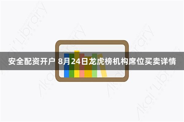 安全配资开户 8月24日龙虎榜机构席位买卖详情