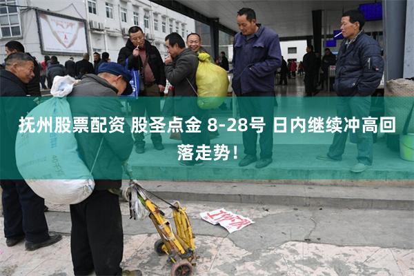 抚州股票配资 股圣点金 8-28号 日内继续冲高回落走势！