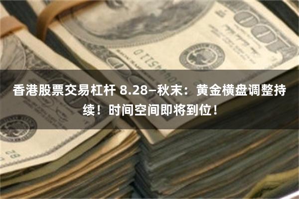 香港股票交易杠杆 8.28—秋末：黄金横盘调整持续！时间空间即将到位！