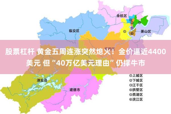 股票杠杆 黄金五周连涨突然熄火！金价逼近4400美元 但“40万亿美元理由”仍撑牛市