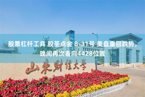 股票杠杆工具 股圣点金 8-31号 美盘重回跌势，晚间再次看向4428位置