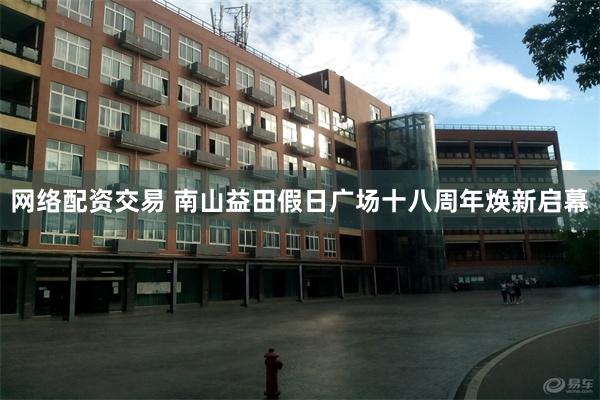 网络配资交易 南山益田假日广场十八周年焕新启幕