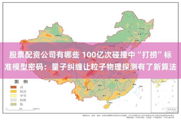 股票配资公司有哪些 100亿次碰撞中“打捞”标准模型密码：量子纠缠让粒子物理探测有了新算法