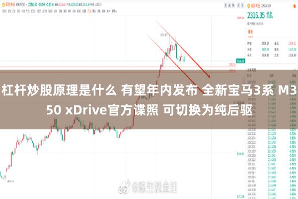 杠杆炒股原理是什么 有望年内发布 全新宝马3系 M350 xDrive官方谍照 可切换为纯后驱