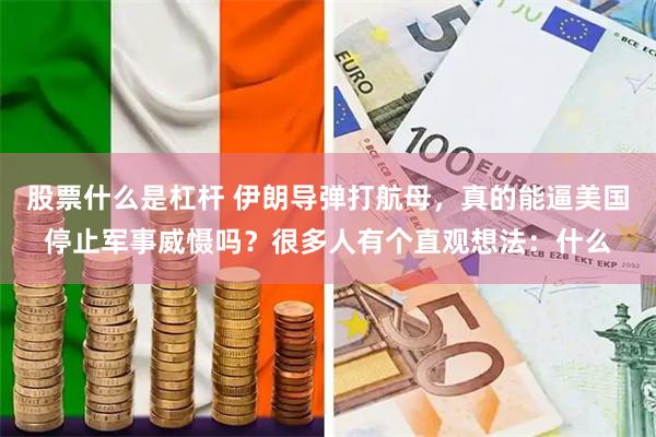 股票什么是杠杆 伊朗导弹打航母，真的能逼美国停止军事威慑吗？很多人有个直观想法：什么