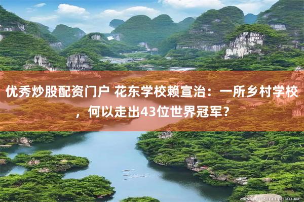 优秀炒股配资门户 花东学校赖宣治：一所乡村学校，何以走出43位世界冠军？