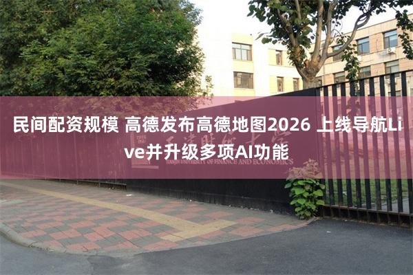 民间配资规模 高德发布高德地图2026 上线导航Live并升级多项AI功能