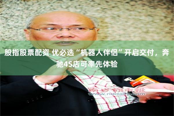 股指股票配资 优必选“机器人伴侣”开启交付，奔驰4S店可率先体验