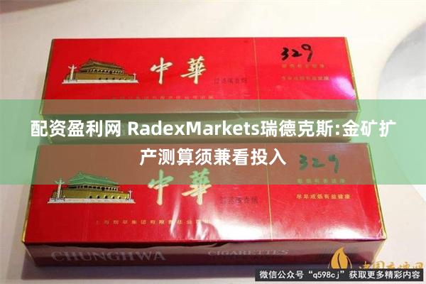 配资盈利网 RadexMarkets瑞德克斯:金矿扩产测算须兼看投入