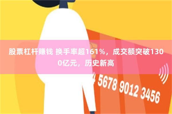 股票杠杆赚钱 换手率超161%，成交额突破1300亿元，历史新高