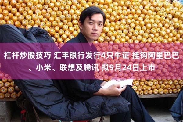 杠杆炒股技巧 汇丰银行发行4只牛证 挂钩阿里巴巴、小米、联想及腾讯 拟9月24日上市