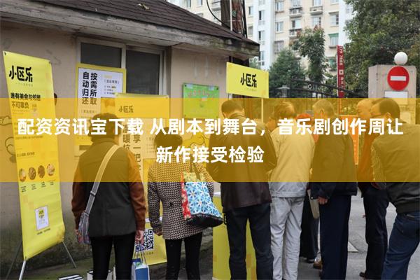 配资资讯宝下载 从剧本到舞台，音乐剧创作周让新作接受检验