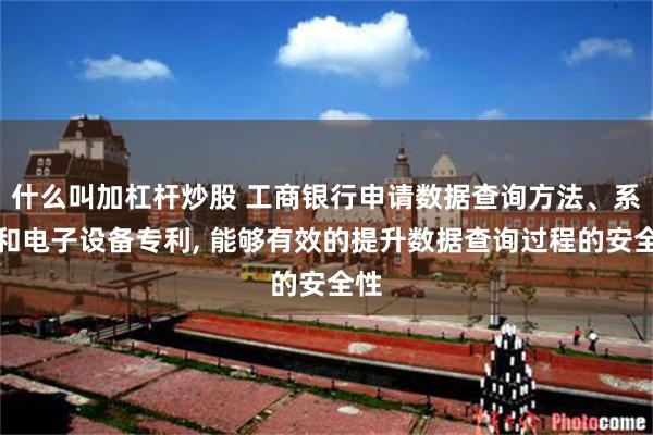 什么叫加杠杆炒股 工商银行申请数据查询方法、系统和电子设备专利, 能够有效的提升数据查询过程的安全性