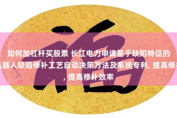 如何加杠杆买股票 长江电力申请基于缺陷特征的水下机器人缺陷修补工艺自动决策方法及系统专利, 提高修补效率