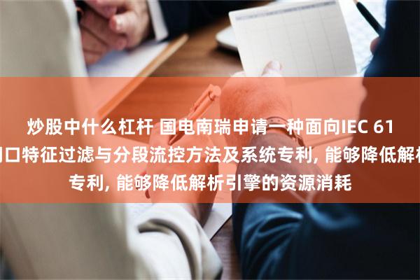 炒股中什么杠杆 国电南瑞申请一种面向IEC 61850数据流的双闸口特征过滤与分段流控方法及系统专利, 能够降低解析引擎的资源消耗