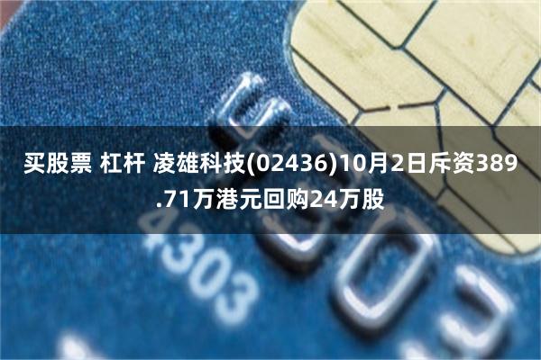 买股票 杠杆 凌雄科技(02436)10月2日斥资389.71万港元回购24万股