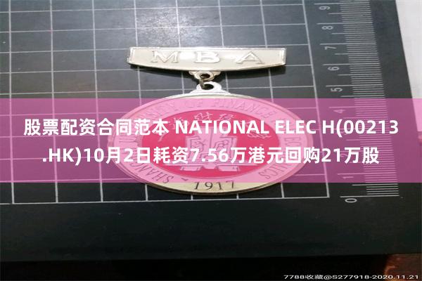 股票配资合同范本 NATIONAL ELEC H(00213.HK)10月2日耗资7.56万港元回购21万股
