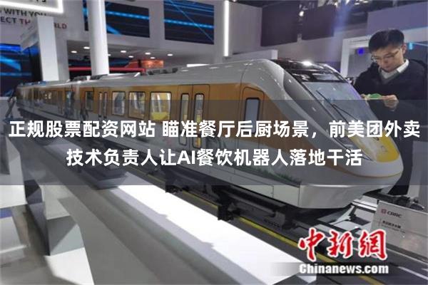 正规股票配资网站 瞄准餐厅后厨场景，前美团外卖技术负责人让AI餐饮机器人落地干活
