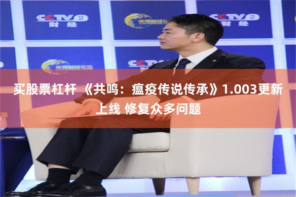 买股票杠杆 《共鸣：瘟疫传说传承》1.003更新上线 修复众多问题
