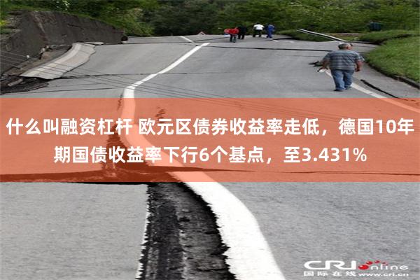 什么叫融资杠杆 欧元区债券收益率走低，德国10年期国债收益率下行6个基点，至3.431%
