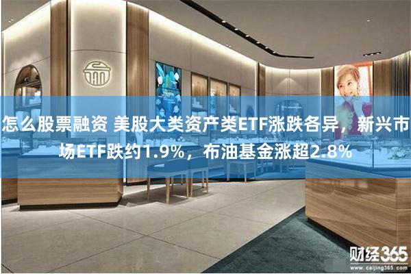 怎么股票融资 美股大类资产类ETF涨跌各异，新兴市场ETF跌约1.9%，布油基金涨超2.8%