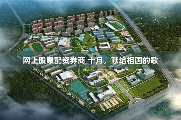 网上股票配资券商 十月，献给祖国的歌
