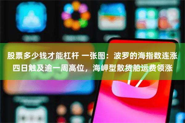 股票多少钱才能杠杆 一张图:波罗的海指数连涨四日触及逾一周高位,海岬型散货船运费领涨