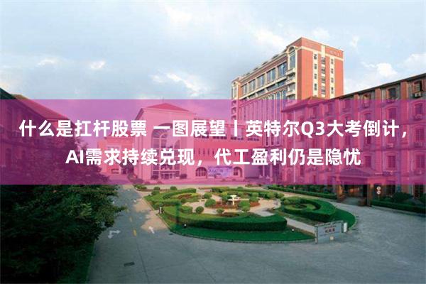 什么是扛杆股票 一图展望丨英特尔Q3大考倒计，AI需求持续兑现，代工盈利仍是隐忧